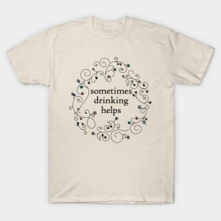 Sometimes Drinking Helps Floral Funny Quotes T-Shirt